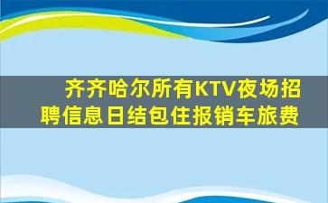 齐齐哈尔所有KTV夜场招聘信息日结包住报销车旅费